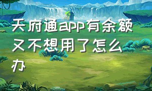 天府通app有余额又不想用了怎么办