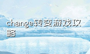 change转变游戏攻略