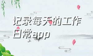 记录每天的工作日常app