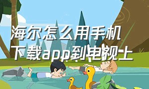 海尔怎么用手机下载app到电视上