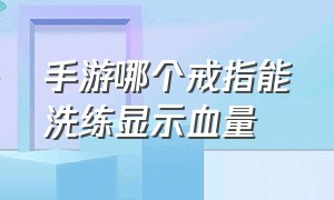 手游哪个戒指能洗练显示血量