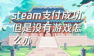 steam支付成功但是没有游戏怎么办