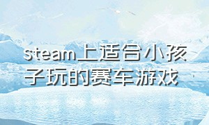 steam上适合小孩子玩的赛车游戏