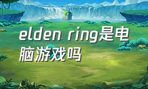 elden ring是电脑游戏吗