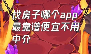 找房子哪个app最靠谱便宜不用中介