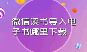 微信读书导入电子书哪里下载