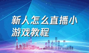 新人怎么直播小游戏教程