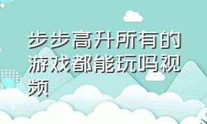 步步高升所有的游戏都能玩吗视频