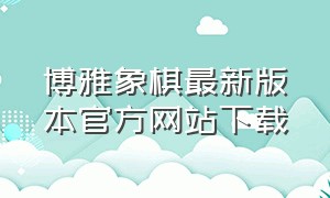 博雅象棋最新版本官方网站下载