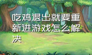 吃鸡退出就要重新进游戏怎么解决