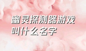 幽灵探测器游戏叫什么名字