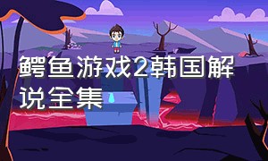 鳄鱼游戏2韩国解说全集