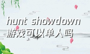 hunt showdown游戏可以单人吗