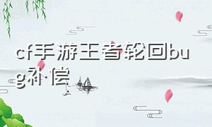 cf手游王者轮回bug补偿