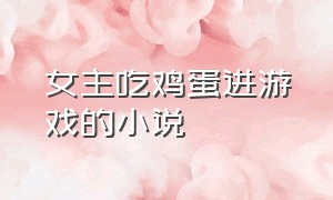 女主吃鸡蛋进游戏的小说