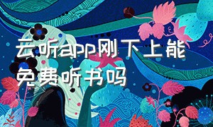 云听app刚下上能免费听书吗