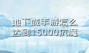 地下城手游怎么达到15000抗魔