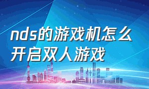 nds的游戏机怎么开启双人游戏