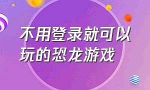 不用登录就可以玩的恐龙游戏