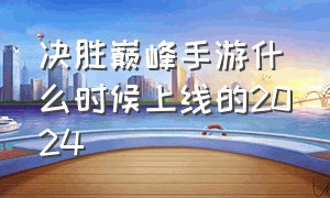 决胜巅峰手游什么时候上线的2024