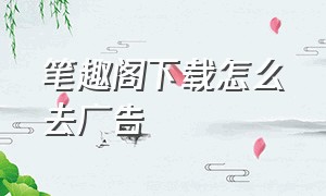 笔趣阁下载怎么去广告