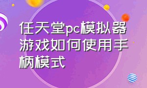 任天堂pc模拟器游戏如何使用手柄模式