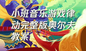 小班音乐游戏律动完整版奥尔夫教案