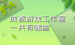 成都游戏工作室一共有哪些