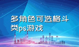 多角色可选格斗类ps游戏