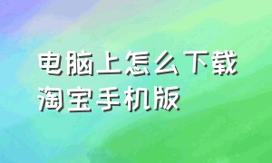 电脑上怎么下载淘宝手机版