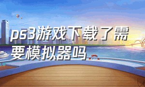 ps3游戏下载了需要模拟器吗