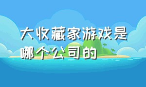 大收藏家游戏是哪个公司的