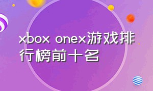 xbox onex游戏排行榜前十名