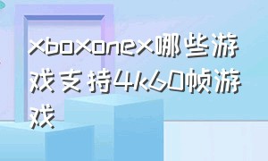 xboxonex哪些游戏支持4k60帧游戏