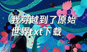 我穿越到了原始世界txt下载