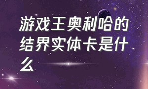 游戏王奥利哈的结界实体卡是什么