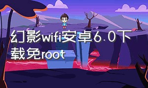 幻影wifi安卓6.0下载免root