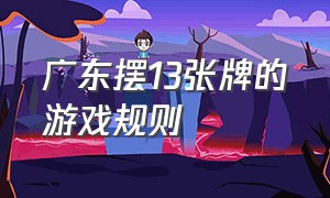 广东摆13张牌的游戏规则