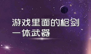 游戏里面的枪剑一体武器