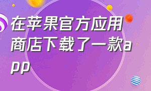 在苹果官方应用商店下载了一款app