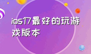 ios17最好的玩游戏版本