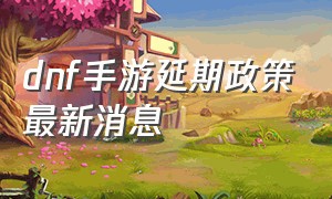 dnf手游延期政策最新消息