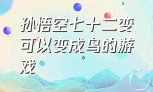 孙悟空七十二变可以变成鸟的游戏