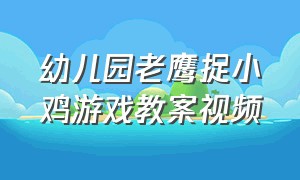 幼儿园老鹰捉小鸡游戏教案视频