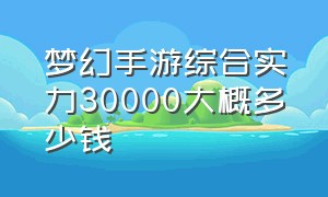 梦幻手游综合实力30000大概多少钱