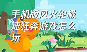 手机版风火轮极速狂奔游戏怎么玩