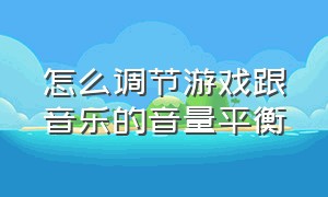 怎么调节游戏跟音乐的音量平衡