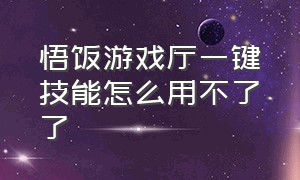 悟饭游戏厅一键技能怎么用不了了