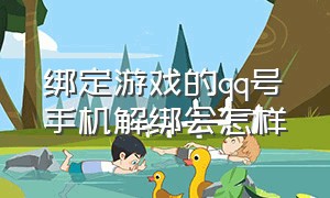 绑定游戏的qq号手机解绑会怎样