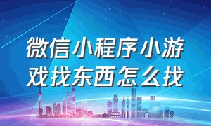 微信小程序小游戏找东西怎么找